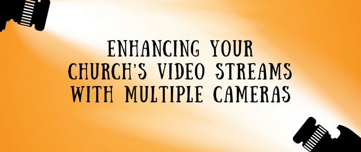 Blog-Enhancing Your Church&rsquo;s Video Streams with Multiple Cameras