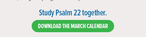 Study Psalm 22 together. View the March calendar. 