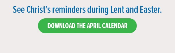 See Christ's reminders during Lent and Easter. View the April calendar. 