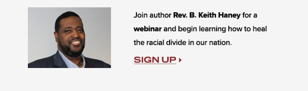 Join author Rev. B. Keith Haney for a webinar and begin learning how to heal the racial divide in our nation.